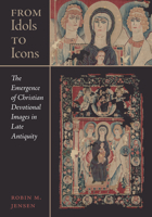 From Idols to Icons: The Emergence of Christian Devotional Images in Late Antiquity 0520345428 Book Cover