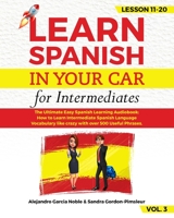 LEARN SPANISH IN YOUR CAR for Intermediates: The Ultimate Easy Spanish Learning Audiobook: How to Learn Intermediate Spanish Language Vocabulary like crazy with over 500 Useful Phrases.  Lesson 11-20 1693674599 Book Cover