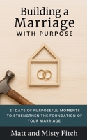 Building a Marriage with Purpose: 21 Days of Purposeful Moments to Strengthen the Foundation of Your Marriage B0GPNBQSV4 Book Cover