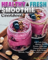 Healthy & Fresh Smoothie Cookbook: Low-Carb Green, Alkaline, Detox, Protein-Filled, and Cleanse Smoothies Recipes. (Lose Weight, Detoxify, Fight Disease, and Live Long) 1922504262 Book Cover