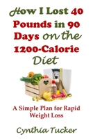 How I Lost 40 Pounds in 90 Days on the 1200-Calorie Diet : A Simple Plan for Rapid Weight Loss 0989038130 Book Cover