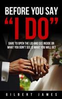 Before You Say I Do: Dare to Open the Lid and See Inside or What You Don't See Is What You Will Get 0984123180 Book Cover