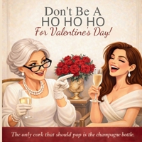 Don't Be a HO HO HO For Valentine's Day!: The Only Thing Getting Popped Should Be the Champagne Cork 1971419087 Book Cover