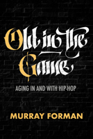 Old in the Game: Aging in and with Hip-Hop (California Series in Hip Hop Studies) 0520417534 Book Cover