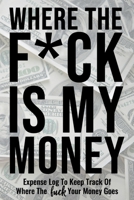 Where The Fuck Is My Money: Personal Expense Log Ledger To Keep Track Of Where The Fuck Your Money Goes - Funny Adult Humor Gag Gifts Budget Bill Expenses Tracker Notebook Daily Financial Organizer Bo 1678488844 Book Cover