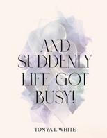 And Suddenly Life Got Busy! 1967668426 Book Cover