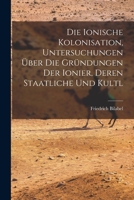 Die ionische kolonisation, Untersuchungen über die gründungen der Ionier, deren staatliche und kultliche Organization und Beziehungen zu den Mutterstädten B0BMGVC7YF Book Cover