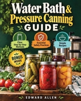Water Bath & Pressure Canning Guide: Beginner guide with safety checklists, step-by-step water bath and pressure methods and simple recipes for home cooks to learn safe canning B0HNSS5S4R Book Cover