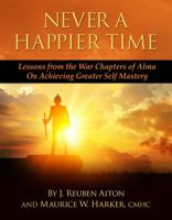 Never a Happier Tiime: Lessons from the War Chapters of Alma on Achieving Greater Self Mastery 0692132953 Book Cover