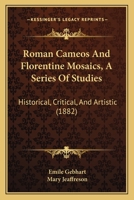 Roman Cameos And Florentine Mosaics: A Series Of Studies: Historical, Critical, And Artistic... 1120694914 Book Cover
