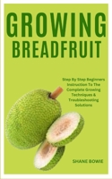 GROWING BREADFRUIT: Step By Step Beginners Instruction To The Complete Growing Techniques & Troubleshooting Solutions B0CRLD818D Book Cover