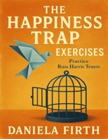 The Happiness Trap Exercises: Practice Russ Harris Tenets B0FVNVSFTP Book Cover