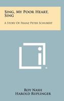 Sing, My Poor Heart, Sing: A Story of Franz Peter Schubert 1258496364 Book Cover