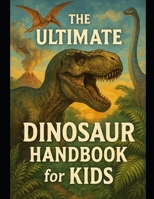 The Ultimate Dinosaur Handbook for Kids: Roaring Facts for Curious Minds (Kid's Guide Universe) B0GWWNP591 Book Cover