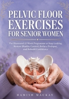 Pelvic Floor Exercises for Senior Women: The Illustrated 12-Week Programme to Stop Leaking, Restore Bladder Control, Reduce Prolapse, and Rebuild Confidence B0H71GNTYX Book Cover