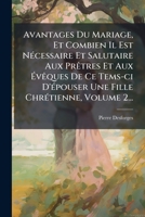 Avantages Du Mariage, Et Combien Il Est NÃ(c)cessaire Et Salutaire Aux PrÃatres Et Aux Ã vÃaques De Ce Tems-ci D'Ã(c)pouser Une Fille ChrÃ(c)tienne, Volume 2... (French Edition) 102473188X Book Cover