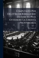 L'imputato Per Delitto Di Ribellione Detenuto Può Ottenere La Libertà Provvisoria: Considerazioni 1149619392 Book Cover