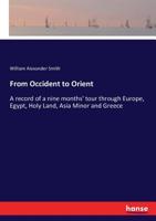 From Occident to Orient: A Record of a Nine Months' Tour Through Europe, Egypt, Holy Land, Asia Minor and Greece 3337319556 Book Cover