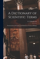 A Dictionary of Scientific Terms: Pronunciation, Derivation, and Definition of Terms in Biology 1015516416 Book Cover