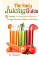 The Easy Juicing Guide: 51 Healthy Juice Recipes to Boost Your Energy, Immune System and Vitality 1495231712 Book Cover