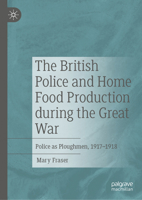 The British Police in the Food Crisis of the Great War: Police as Ploughmen, 1917-1918 3031587421 Book Cover
