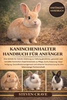 KANINCHENHALTER-HANDBUCH FÜR ANFÄNGER: Eine Schritt-für-Schritt-Anleitung zur Haltung glücklicher, gesunder und rentabler Kaninchen: Expertenwissen zu ... Gesundheitsmanagement (German Edition) B0GKF6HLPB Book Cover