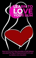 Learn to Love Your Bum: How to ATTACK the mountain of Self-Esteem and plant the flag of Empowerment in it's ass! 1798599864 Book Cover