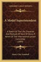 A Model Superintendent; a Sketch of the Life, Character, and Methods of Work of Henry P. Haven of the International Lesson Committee 1164013076 Book Cover