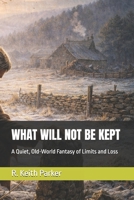 WHAT WILL NOT BE KEPT: A Quiet, Old-World Fantasy of Limits and Loss B0GF1DCXL3 Book Cover