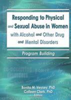 Responding To Physical And Sexual Abuse In Women With Alcohol And Other Drug and Mental Disorders: Program Building 0789026031 Book Cover