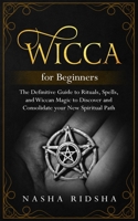 Wicca for Beginners: the Definitive Guide to Rituals, Spells, and Wiccan Magic to Discover and Consolidate your New Spiritual Path 1688326065 Book Cover