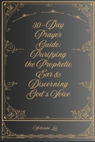 30-Day Prayer Guide: Purifying the Prophetic Ear & Discerning God’s Voice B0GFDCN7QN Book Cover