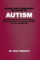 CAUSES AND PERMANENT SOLUTION TO AUTISM: Knowing The Causes And Permanent Treatment Solution To Autism Individual To Live A Healthy Life B0DPZYXG26 Book Cover