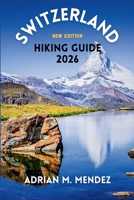 SWITZERLAND HIKING GUIDE 2026: Explore Majestic Peaks, Scenic Trails, Alpine Villages, and Hidden Gems Across the Stunning Alps B0GMD7VSK7 Book Cover