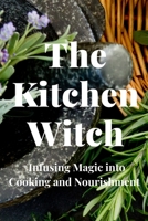 The Kitchen Witch: Infusing Magic into Cooking and Nourishment B0C7T5FP3M Book Cover