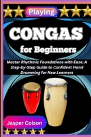 PLAYING CONGAS FOR BEGINNERS: Master Rhythmic Foundations with Ease: A Step-by-Step Guide to Confident Hand Drumming for New Learners B0FF55NFJM Book Cover