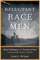 Reluctant Race Men: Black Challenges to the Practice of Race in Nineteenth-Century America 0195312961 Book Cover