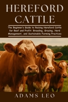 HEREFORD CATTLE: The Beginner’s Guide To Raising Hereford Cattle For Beef And Profit: Breeding, Grazing, Herd Management, And Sustainable Farming Practices B0F5X9V6DP Book Cover
