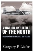 Aviation Mysteries of the North: Disappearances in Alaska and Canada 1594331952 Book Cover
