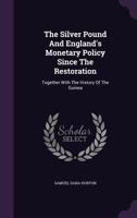 The Silver Pound and England's Monetary Policy Since the Restoration; Together With the History of the Guinea 1017270996 Book Cover