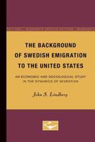 The Background of Swedish Emigration to the United States: An Economic and Sociological Study in the Dynamics of Migration 0816671737 Book Cover