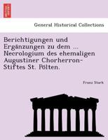 Berichtigungen und Ergänzungen zu dem ... Necrologium des ehemaligen Augustiner Chorherron-Stiftes St. Pölten. 1241793697 Book Cover