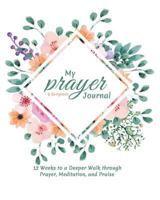 My Prayer and Scripture Journal: 12 Weeks to a Deeper Walk Through Prayer, Meditation, and Praise 1790278198 Book Cover