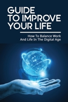 Guide To Improve Your Life: How To Balance Work And Life In The Digital Age: How To Increase Your Focus Through Meditation B096LS4DFM Book Cover
