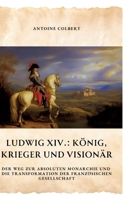 Ludwig XIV.: König, Krieger und Visionär: Der Weg zur absoluten Monarchie und die Transformation der französischen Gesellschaft (German Edition) 3384371879 Book Cover