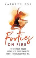 Forties On Fire: Honor Your Moods, Rediscover Your Sexuality, Thrive Throughout Your 40s 173070915X Book Cover