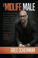 The Midlife Male: A No-Bullsh*t Guide to Living Better, Longer, Happier, Healthier, and Wealthier and Having More Fun in Your 40s and 50s 1637554176 Book Cover