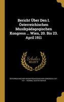 Bericht ber Den I. sterreichischen Musikpdagogischen Kongress ... Wien, 20. Bis 23. April 1911 1360624848 Book Cover