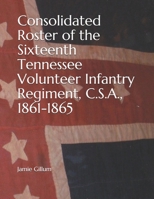 Consolidated Roster of the Sixteenth Tennessee Volunteer Infantry Regiment, C.S.A., 1861-1865 1086611853 Book Cover