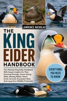 THE KING EIDER HANDBOOK: The Ultimate King Eider Handbook With Expert Insights On Their Stunning Plumage, Ocean Diving Skills, Nesting Habits, Harsh ... Role, And Long-Term Wildlife Protection B0H35Z2DFW Book Cover